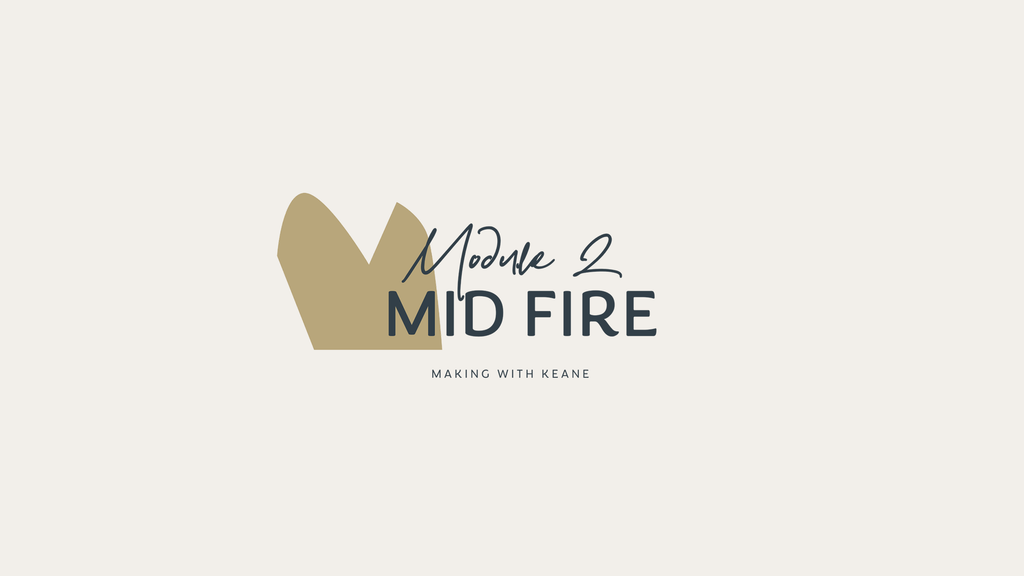 Making with Keane - Module 2 - Mid fire